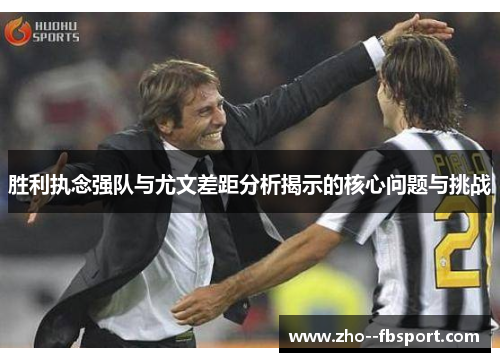 胜利执念强队与尤文差距分析揭示的核心问题与挑战 胜利执念强队与尤文差距分析揭示的核心问题与挑战