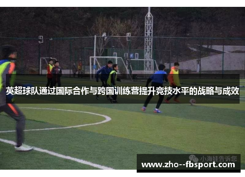 英超球队通过国际合作与跨国训练营提升竞技水平的战略与成效