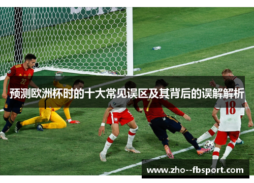 预测欧洲杯时的十大常见误区及其背后的误解解析 预测欧洲杯时的十大常见误区及其背后的误解解析
