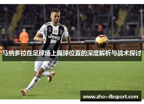 马纳多拉在足球场上踢球位置的深度解析与战术探讨 马纳多拉在足球场上踢球位置的深度解析与战术探讨