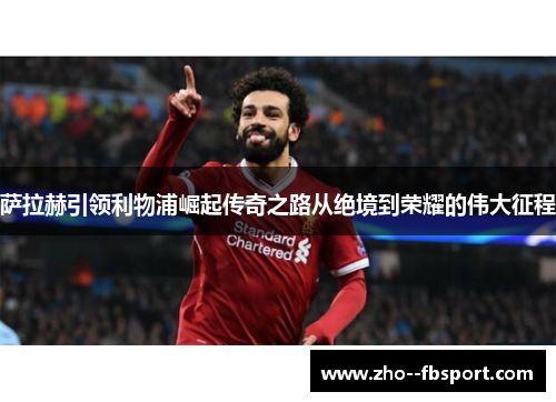 萨拉赫引领利物浦崛起传奇之路从绝境到荣耀的伟大征程 萨拉赫引领利物浦崛起传奇之路从绝境到荣耀的伟大征程