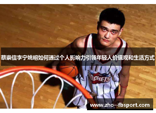 蔡崇信李宁姚明如何通过个人影响力引领年轻人价值观和生活方式 蔡崇信李宁姚明如何通过个人影响力引领年轻人价值观和生活方式