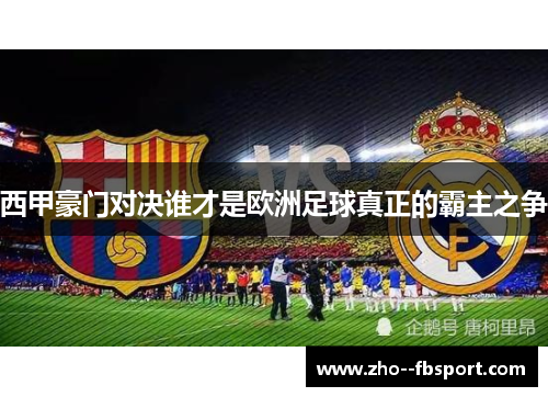 西甲豪门对决谁才是欧洲足球真正的霸主之争 西甲豪门对决谁才是欧洲足球真正的霸主之争