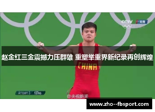 赵金红三金震撼力压群雄 重塑举重界新纪录再创辉煌