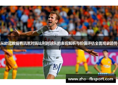 从欧冠数据看凯恩对阵比利时球队的表现解析与价值评估全面观察趋势 从欧冠数据看凯恩对阵比利时球队的表现解析与价值评估全面观察趋势