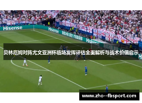 贝林厄姆对阵尤文亚洲杯临场发挥评估全面解析与战术价值启示