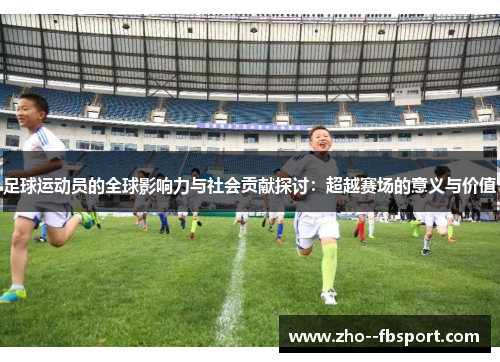 足球运动员的全球影响力与社会贡献探讨：超越赛场的意义与价值