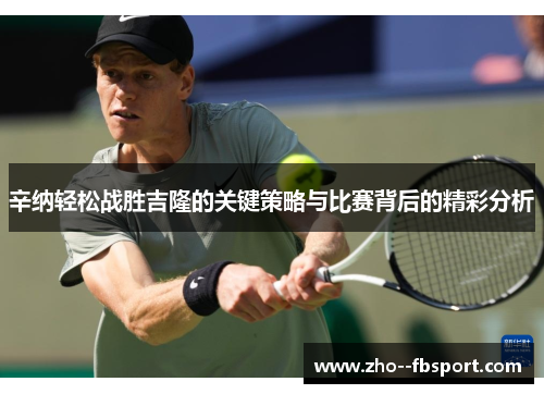 辛纳轻松战胜吉隆的关键策略与比赛背后的精彩分析