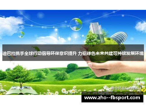 迪巴拉携手全球行动倡导环保意识提升 力挺绿色未来共建可持续发展环境