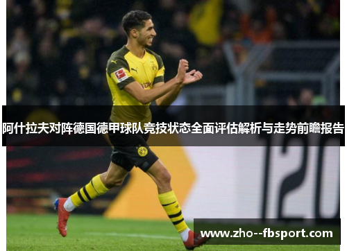阿什拉夫对阵德国德甲球队竞技状态全面评估解析与走势前瞻报告 阿什拉夫对阵德国德甲球队竞技状态全面评估解析与走势前瞻报告