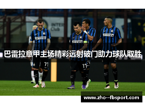 巴雷拉意甲主场精彩远射破门助力球队取胜
