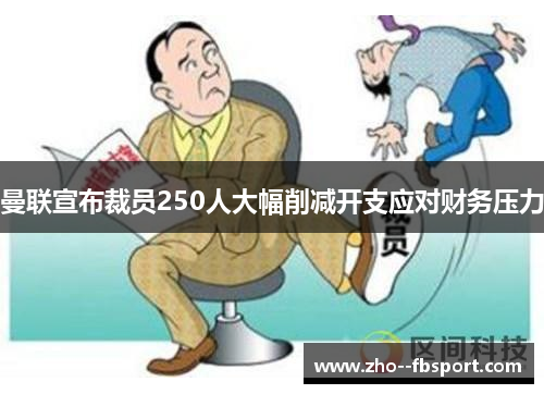 曼联宣布裁员250人大幅削减开支应对财务压力 曼联宣布裁员250人大幅削减开支应对财务压力