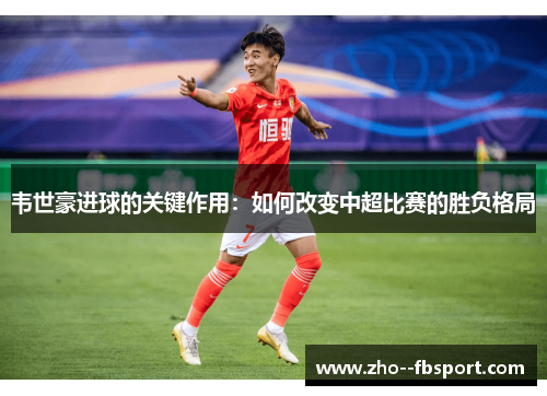 韦世豪进球的关键作用：如何改变中超比赛的胜负格局