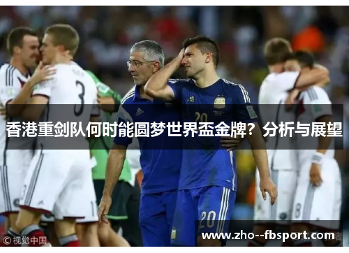 香港重剑队何时能圆梦世界盃金牌？分析与展望