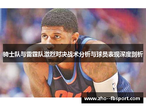 骑士队与雷霆队激烈对决战术分析与球员表现深度剖析
