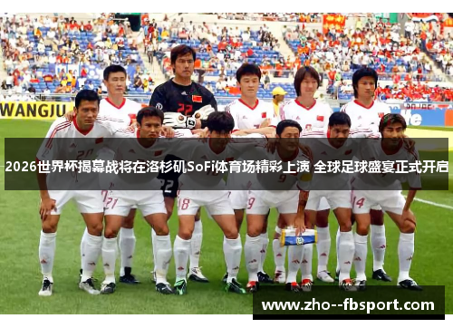 2026世界杯揭幕战将在洛杉矶SoFi体育场精彩上演 全球足球盛宴正式开启