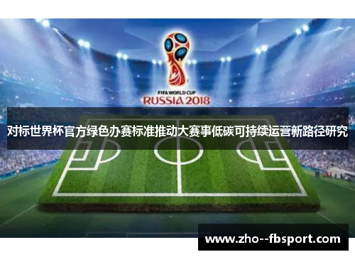 对标世界杯官方绿色办赛标准推动大赛事低碳可持续运营新路径研究