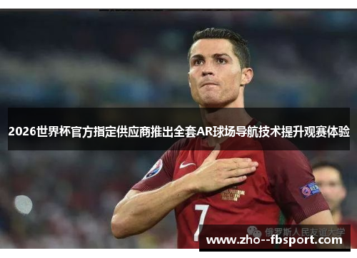 2026世界杯官方指定供应商推出全套AR球场导航技术提升观赛体验 2026世界杯官方指定供应商推出全套AR球场导航技术提升观赛体验
