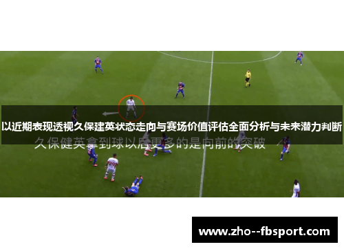 以近期表现透视久保建英状态走向与赛场价值评估全面分析与未来潜力判断