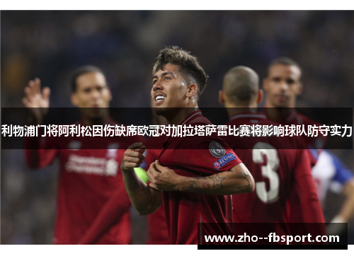 利物浦门将阿利松因伤缺席欧冠对加拉塔萨雷比赛将影响球队防守实力 利物浦门将阿利松因伤缺席欧冠对加拉塔萨雷比赛将影响球队防守实力
